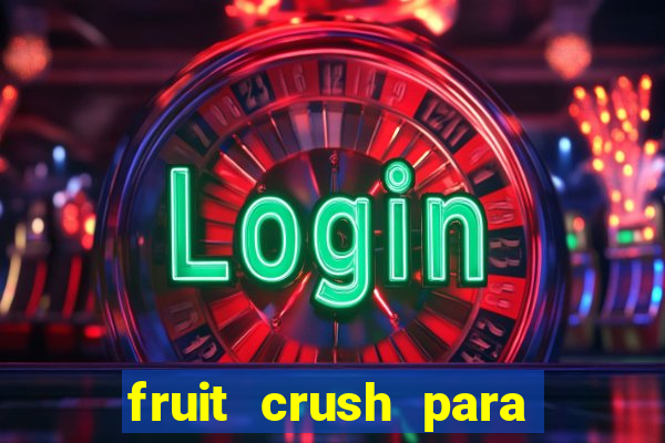 fruit crush para ganhar dinheiro